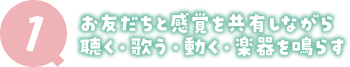 1 お友だちと感覚を共有しながら聴く・歌う・動く・楽器を鳴らす