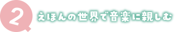 2 えほんの世界で音楽に親しむ