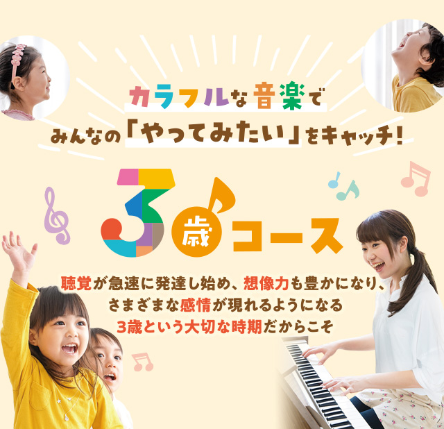 カラフルな音楽でみんなの「やってみたい」をキャッチ！ 3歳コース 聴覚が急速に発達し始め、想像力も豊かになり、さまざまな感情が現れるようになる3歳という大切な時期だからこそ