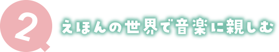 2 えほんの世界で音楽に親しむ